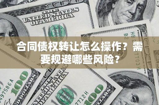 北京合同债权转让怎么操作？需要规避哪些风险？