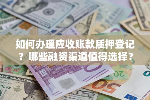 北京如何办理应收账款质押登记？哪些融资渠道值得选择？