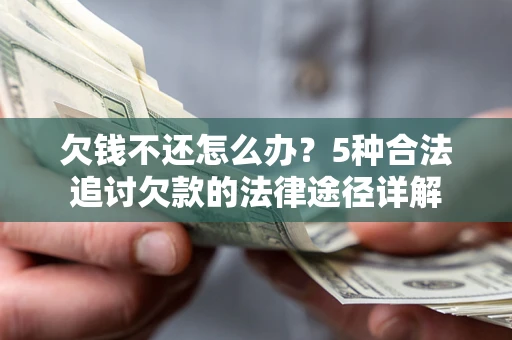 北京欠钱不还怎么办？5种合法追讨欠款的法律途径详解