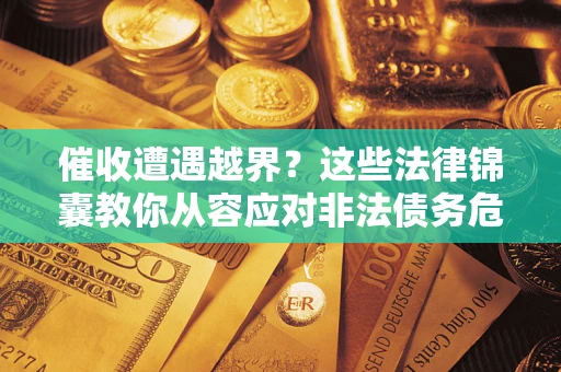 北京催收遭遇越界？这些法律锦囊教你从容应对非法债务危机