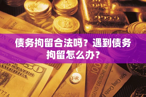 北京债务拘留合法吗？遇到债务拘留怎么办？