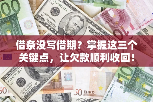 北京借条没写借期？掌握这三个关键点，让欠款顺利收回！