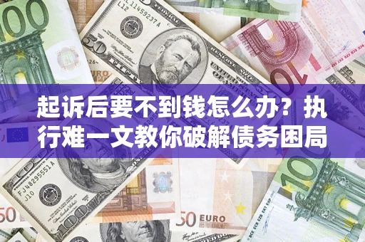 北京起诉后要不到钱怎么办？执行难一文教你破解债务困局