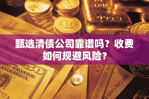 北京甄选清债公司靠谱吗？收费如何规避风险？