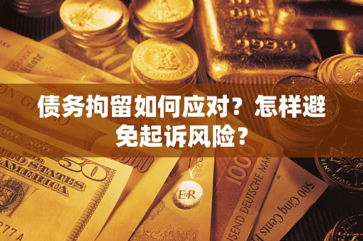 北京债务拘留如何应对？怎样避免起诉风险？