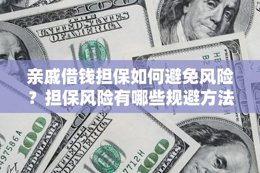 北京亲戚借钱担保如何避免风险？担保风险有哪些规避方法？