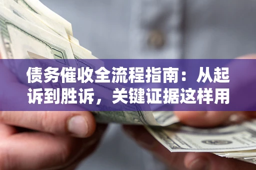 北京债务催收全流程指南：从起诉到胜诉，关键证据这样用