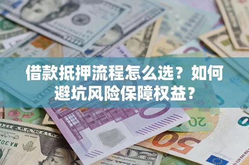 北京借款抵押流程怎么选？如何避坑风险保障权益？