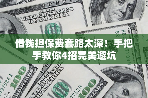 北京借钱担保费套路太深！手把手教你4招完美避坑