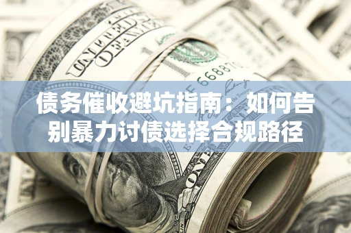 北京债务催收避坑指南：如何告别暴力讨债选择合规路径