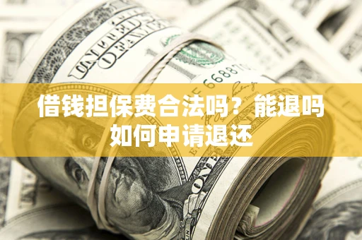 北京借钱担保费合法吗？能退吗如何申请退还