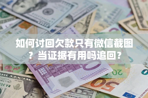 北京如何讨回欠款只有微信截图？当证据有用吗追回？