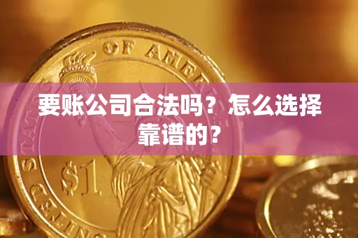 北京要账公司合法吗？怎么选择靠谱的？