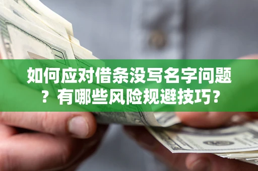 北京如何应对借条没写名字问题？有哪些风险规避技巧？