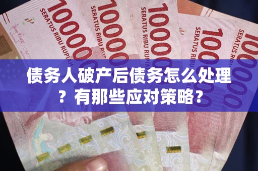 北京债务人破产后债务怎么处理？有那些应对策略？